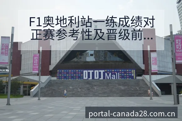 F1奥地利站一练成绩对正赛参考性及晋级前景技术特点分析 - 加拿大28官网