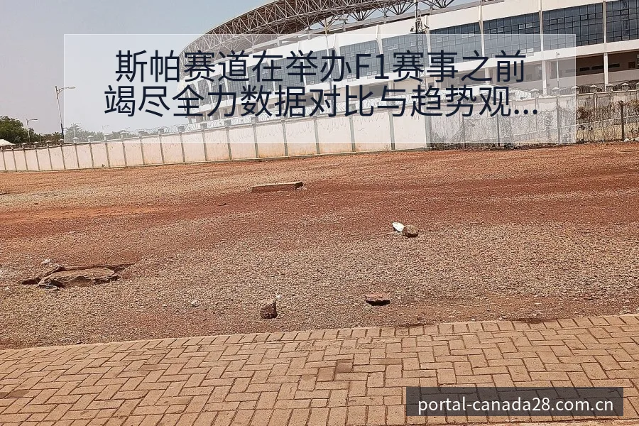 斯帕赛道在举办F1赛事之前竭尽全力数据对比与趋势观察战术 - 加拿大28官网