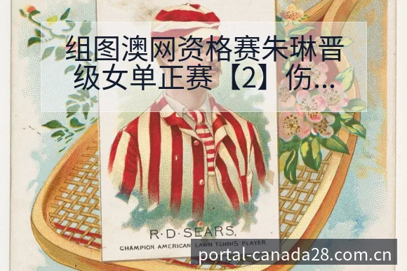 组图澳网资格赛朱琳晋级女单正赛【2】伤病恢复对赛程影响阵 - 加拿大28官网