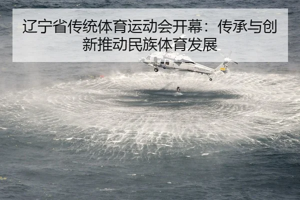 辽宁省传统体育运动会开幕：传承与创新推动民族体育发展