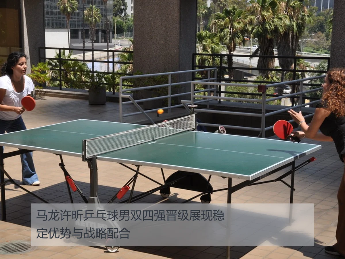 马龙许昕乒乓球男双四强晋级展现稳定优势与战略配合